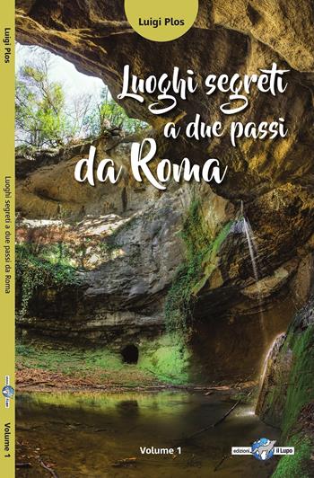 Luoghi segreti a due passi da Roma. Vol. 1 - Luigi Plos - Libro Il Lupo 2018, Luoghi segreti a due passi da Roma | Libraccio.it