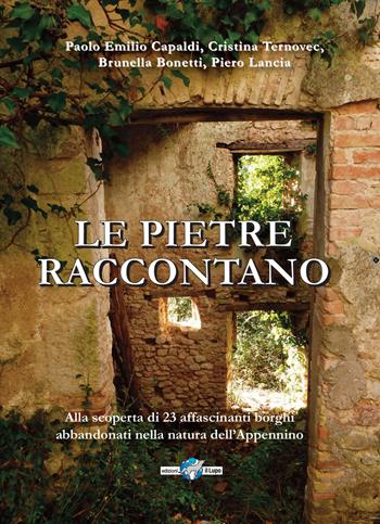 Le pietre raccontano. Alla scoperta di 26 borghi abbandonati nella natura dell'Appennino - Paolo Emilio Capaldi, Cristina Ternovec, Brunella Bonetti - Libro Il Lupo 2019, Le piccole guide del lupo | Libraccio.it