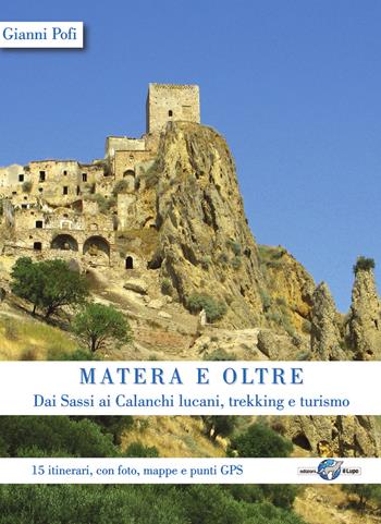 Matera e oltre. Dai Sassi ai Calanchi lucani, trekking e turismo. 15 itinerari, con foto, mappe e punti GPS - Gianni Pofi - Libro Il Lupo 2019, Le piccole guide del lupo | Libraccio.it