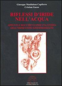 Riflessi d'iride nell'acqua. Appunti e documenti per una storia dell'ermetismo kremmerziano - Giuseppe Maddalena Capiferro, Cristian Guzzo - Libro Sulla Rotta del Sole 2006 | Libraccio.it