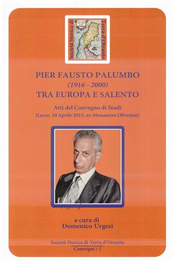 Pier Fausto Palumbo (1916-2000) tra Europa e Salento. Atti del Convegno di studi (Lecce 10-04-2015)  - Libro Sulla Rotta del Sole 2016, Società Storica di Terra d'Otranto. Convegni | Libraccio.it