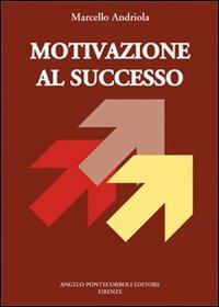 Motivazione al successo - Marcello Andriola - Libro Pontecorboli Editore 2004 | Libraccio.it