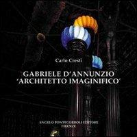 Gabriele D'Annunzio architetto immaginifico - Carlo Cresti - Libro Pontecorboli Editore 2005 | Libraccio.it