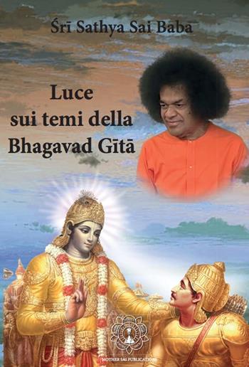 Luce sui temi della Bhagavad Gita - Sathya Sai Baba Bhagavan - Libro Sathya Sai Books 2016, Discorsi | Libraccio.it