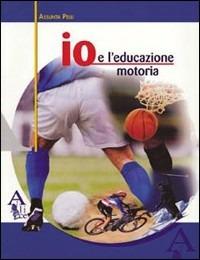 Io e l'educazione motoria. - Assunta Pelli - Libro Alice Edizioni 2005 | Libraccio.it