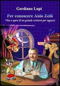 Per conoscere Aldo Zelli. Vita e opere di un grande scrittore per ragazzi - Gordiano Lupi - Libro Ass. Culturale Il Foglio 2006, I saggi | Libraccio.it