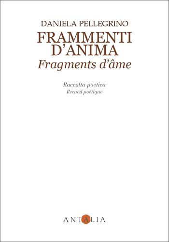 Frammenti d'anima-Fragments d'âme. Ediz. bilingue - Daniela Pellegrino - Libro Antalia 2026 | Libraccio.it