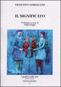 Il significato - Francesco Bargellini - Libro Pezzini 2009, Quaderni della torre | Libraccio.it