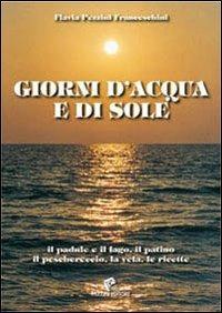 Giorni d'acqua e di sole. Il padule e il lago, il patino, il peschereccio, la vela, le ricette - Flavia Pezzini Franceschini - Libro Pezzini 2008 | Libraccio.it