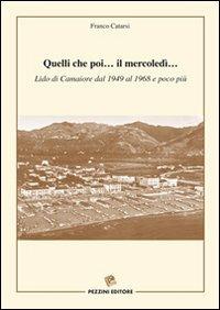 Quelli che poi... Il mercoledì... Lido di Camaiore dal 1949 al 1968 e poco più - Franco Catarsi - Libro Pezzini 2009 | Libraccio.it