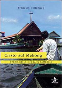 Cristo sul Mekong. Storia della Chiesa in Cambogia - François Ponchaud - Libro Ass. Pimedit 2014 | Libraccio.it