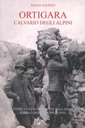 Ortigara Calvario degli alpini. Guida storica ed escursionistica alla battaglia simbolo delle truppe alpine