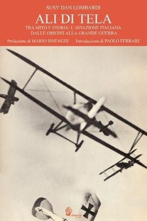 Ali di tela. Tra mito e storia: l'aviazione italiana dalle origini alla grande guerra - Susy Dan Lombardi - Libro Itinera Progetti 2009, Collana storica | Libraccio.it