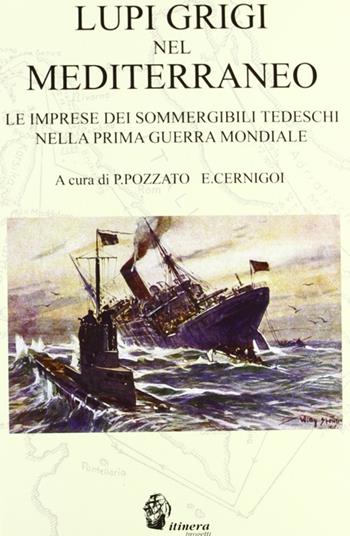 Lupi grigi nel Mediterraneo. Le imprese dei sommergibili tedeschi nella prima guerra mondiale - Paolo Pozzato, Enrico Cernigoi - Libro Itinera Progetti 2009 | Libraccio.it