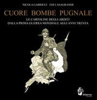 Cuore, bombe, pugnale. Le cartoline degli arditi dalla prima guerra mondiale agli anni Trenta - Edi Casagrande, Nicola Gabriele - Libro Itinera Progetti 2010 | Libraccio.it