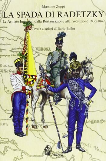La spada di Radetzky. Le armate imperiali dalla Restaurazione alla Rivoluzione 1836-1849 - Massimo Zoppi - Libro Itinera Progetti 2011, Collana storica | Libraccio.it