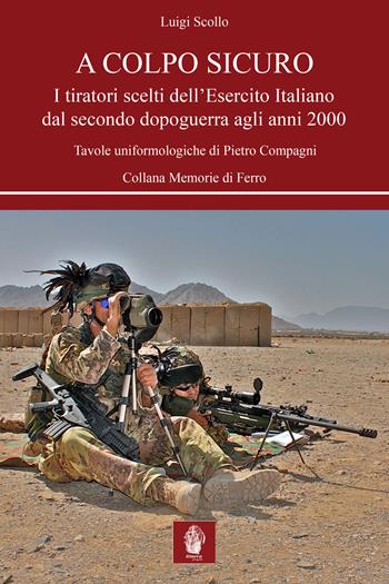 A colpo sicuro. I tiratori scelti dell'Esercito italiano dal secondo dopoguerra agli anni 2000 - Luigi Scollo - Libro Itinera Progetti 2015, Memorie di ferro | Libraccio.it