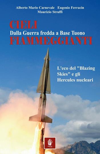 Cieli fiammeggianti. Dalla guerra fredda a Base Tuono. L'eco del «Blazing Skies» e gli Hercules nucleari - Alberto Maria Carnevale, Eugenio Ferracin, Maurizio Struffi - Libro Itinera Progetti 2016, Memorie di ferro | Libraccio.it