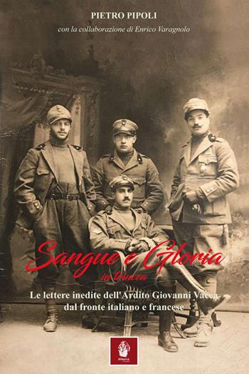 Sangue e gloria in trincea. Le lettere inedite dell'ardito Giovanni Vacca dal fronte italiano e francese - Pietro Pipoli, Enrico Varagnolo - Libro Itinera Progetti 2019, Collana storica | Libraccio.it