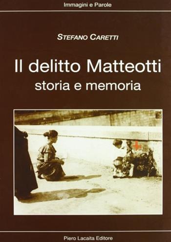 Il delitto Matteotti. Storia e memoria - Stefano Caretti - Libro Lacaita 2004, Immagini e parole | Libraccio.it