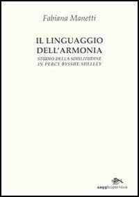 Il linguaggio dell'armonia. Studio della similitudine in Percy Bisshe Shelley - Fabiana Manetti - Libro Supernova 2006, Saggi | Libraccio.it