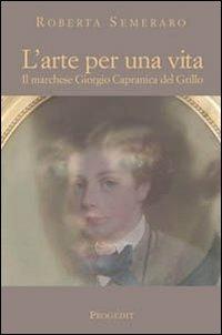 L' arte per una vita. Il marchese Giorgio Capranica del Grillo - Roberta Semeraro - Libro Progedit 2002, Racconti | Libraccio.it