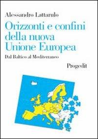 Orizzonti e confini della nuova Unione Europea. Dal Baltico al Mediterraneo - Alessandro Lattarulo - Libro Progedit 2005, Università | Libraccio.it