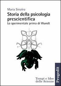 Storia della psicologia prescientifica. Lo sperimentale prima di Wundt - Maria Sinatra - Libro Progedit 2005, Università | Libraccio.it