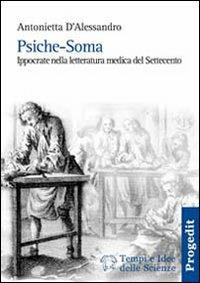 Psiche-soma. Ippocrate nella letteratura medica del Settecento - Antonietta D'Alessandro - Libro Progedit 2006, Tempi e idee delle scienze | Libraccio.it