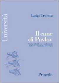 Il cane di Pavlov. Storia del riflesso condizionato dalla fisiologia alla psicologia - Luigi Traetta - Libro Progedit 2006, Università | Libraccio.it