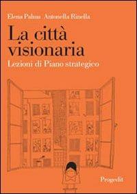 La città visionaria. Lezioni di piano strategico - Elena Palma, Antonella Rinella - Libro Progedit 2006, Reti | Libraccio.it