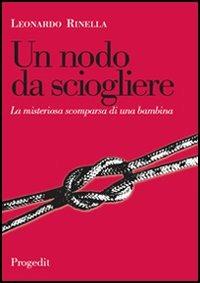 Un nodo da sciogliere. La misteriosa scomparsa di una bambina - Leonardo Rinella - Libro Progedit 2006, Racconti | Libraccio.it