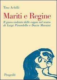 Mariti e regine. Il gioco violento delle coppie nel teatro di Luigi Pirandello e Dacia Maraini - Tina Achilli - Libro Progedit 2007, Università | Libraccio.it