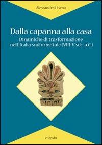 Dalla capanna alla casa. Dinamiche di trasformazione nell'Italia sud-orientale (VIII-V sec. a.C.) - Alessandra Liseno - Libro Progedit 2007, Itinerari | Libraccio.it