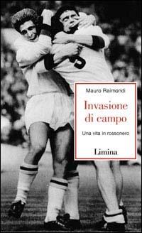 Invasione di campo. Una vita in rossonero - Mauro Raimondi - Libro Lìmina 2003, Storie e miti | Libraccio.it