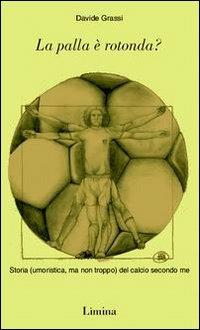 La palla è rotonda? Storia (umoristica, ma non troppo) del calcio secondo me - Davide Grassi - Libro Limina 2003, Sàtura | Libraccio.it