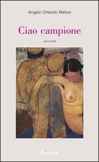 Ciao campione - Angelo Orlando Meloni - Libro Limina 2003 | Libraccio.it