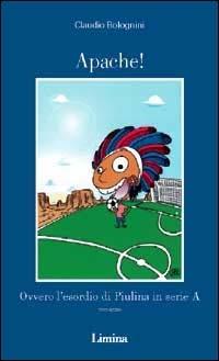 Apache! Ovvero l'esordio di Piulina in serie A - Claudio Bolognini - Libro Lìmina 2003, Sogni e memorie | Libraccio.it