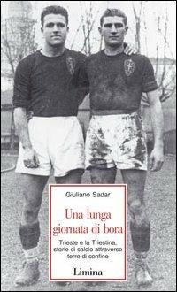 Una lunga giornata di bora. Trieste e la Triestina, storie di calcio attraverso terre di confine - Giuliano Sadar - Libro Limina 2003, Storie e miti | Libraccio.it