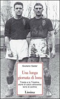 Una lunga giornata di bora. Trieste e la Triestina, storie di calcio attraverso terre di confine - Giuliano Sadar - Libro Lìmina 2003, Storie e miti | Libraccio.it