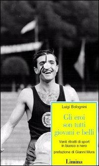 Gli eroi son tutti giovani e belli. Venti ritratti di sport in bianco e nero - Luigi Bolognini - Libro Limina 2003, Storie e miti | Libraccio.it