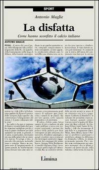 La disfatta. Come hanno sconfitto il calcio italiano - Antonio Maglie - Libro Limina 2003, Fine millennio | Libraccio.it