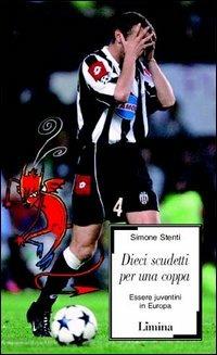 Dieci scudetti per una coppa. Essere juventini in Europa - Simone Stenti - Libro Limina 2003, Sàtura | Libraccio.it