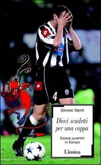 Dieci scudetti per una coppa. Essere juventini in Europa - Simone Stenti - Libro Lìmina 2003, Sàtura | Libraccio.it