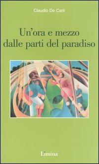 Un' ora e mezzo dalle parti del paradiso - Claudio De Carli - Libro Lìmina 2004, Sogni e memorie | Libraccio.it