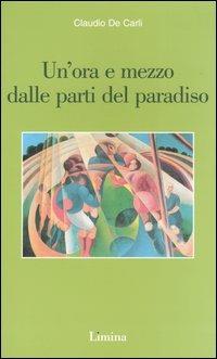 Un'ora e mezzo dalle parti del paradiso - Claudio De Carli - Libro Limina 2004, Sogni e memorie | Libraccio.it