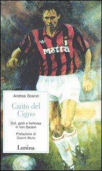 Canto del cigno. Gol, gesti e bellezza in Van Basten - Andrea Scanzi - Libro Limina 2004, Storie e miti | Libraccio.it