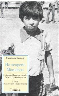 Ho scoperto Maradona. Il giovane Diego raccontato dal suo primo allenatore - Francisco Cornejo - Libro Lìmina 2004, Storie e miti | Libraccio.it