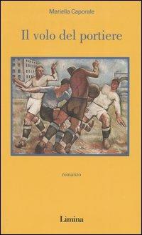 Il volo del portiere - Mariella Caporale - Libro Limina 2004, Storie e miti | Libraccio.it