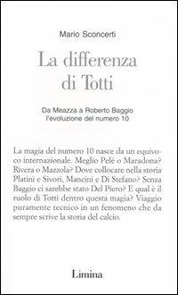 La differenza di Totti. Da Meazza a Roberto Baggio l'evoluzione del numero 10 - Mario Sconcerti - Libro Limina 2004, Saggi di sport | Libraccio.it